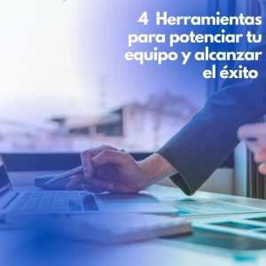 4 Herramientas para potenciar tu equipo y alcanzar el éxito.